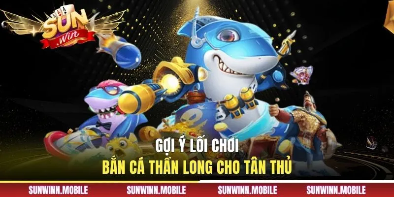 Gợi ý lối chơi bắn cá Thần Long cho tân thủ 